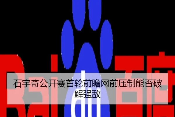 石宇奇公开赛首轮前瞻网前压制能否破解强敌