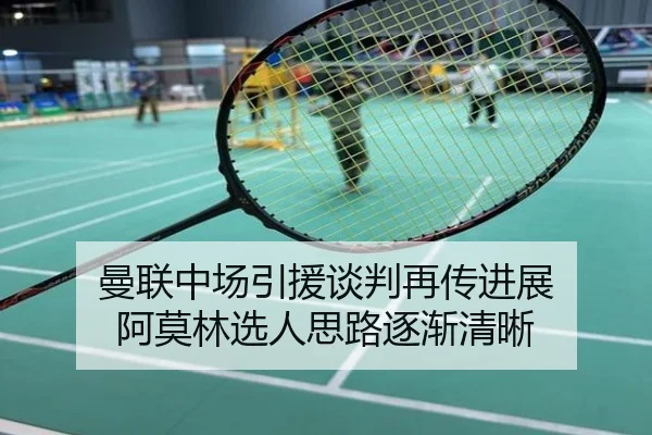 曼联中场引援谈判再传进展 阿莫林选人思路逐渐清晰