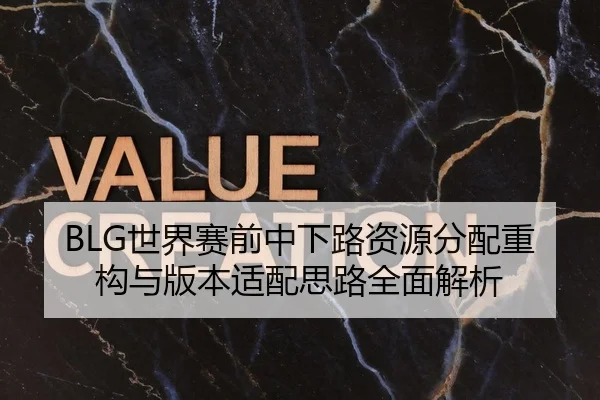 BLG世界赛前中下路资源分配重构与版本适配思路全面解析