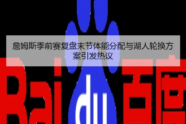 詹姆斯季前赛复盘末节体能分配与湖人轮换方案引发热议