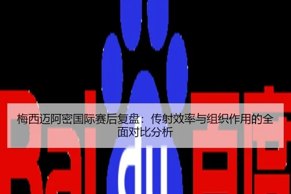 梅西迈阿密国际赛后复盘：传射效率与组织作用的全面对比分析
